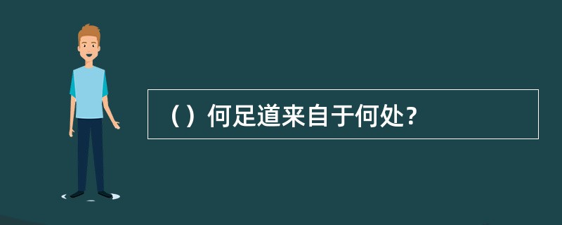 （）何足道来自于何处？