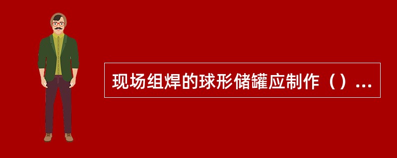 现场组焊的球形储罐应制作（），产品焊接试板。