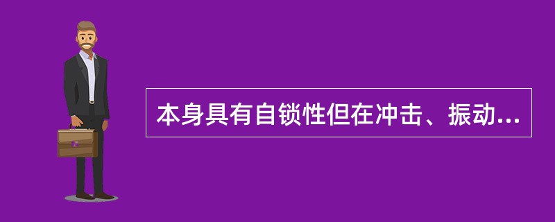 本身具有自锁性但在冲击、振动和交变荷载作用下，自锁性就受到破坏的机械零件是（）。