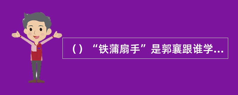 （）“铁蒲扇手”是郭襄跟谁学的？