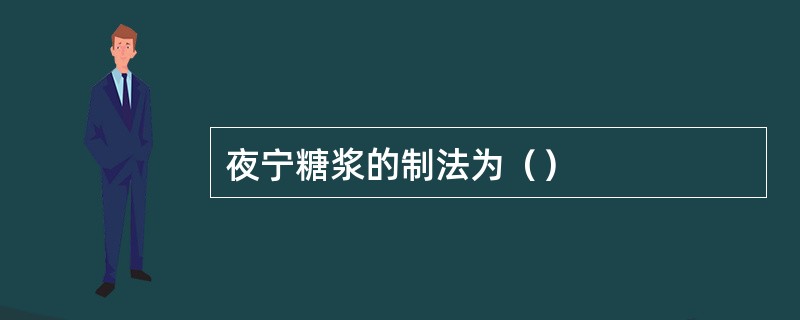 夜宁糖浆的制法为（）