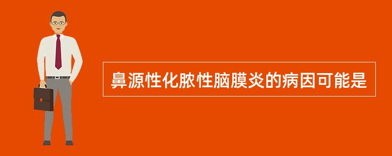 鼻源性化脓性脑膜炎的病因可能是