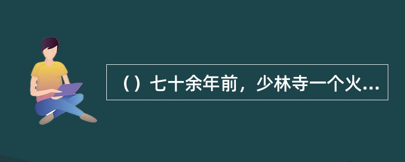 （）七十余年前，少林寺一个火工头陀用了多少年偷学成了少林功夫竟练成了极上乘的武功