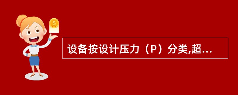 设备按设计压力（P）分类,超高压设备的压力范围是（）。