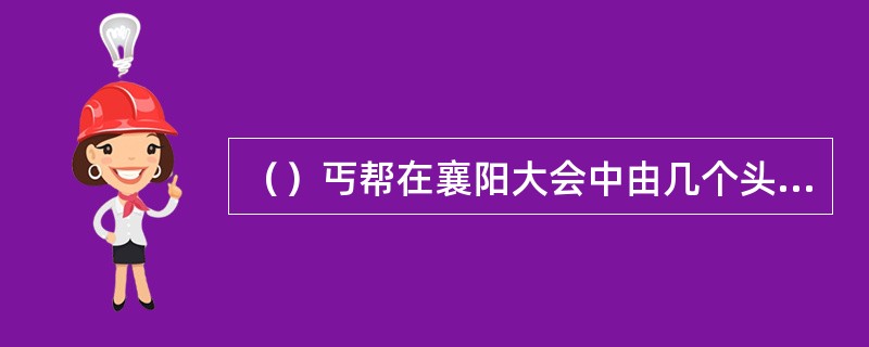 （）丐帮在襄阳大会中由几个头目决定让黄蓉重新出山任帮主？