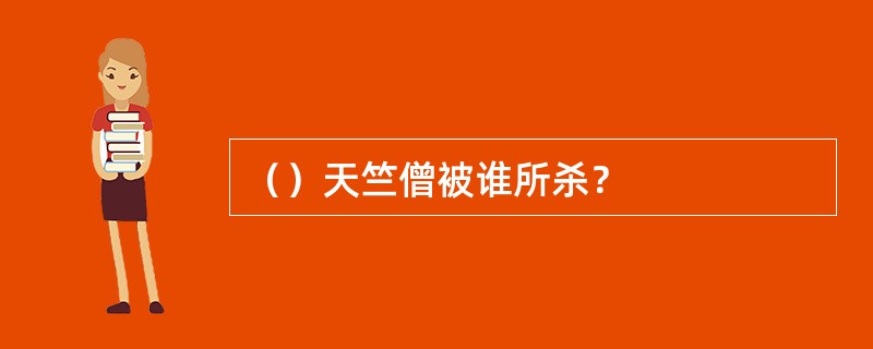 （）天竺僧被谁所杀？
