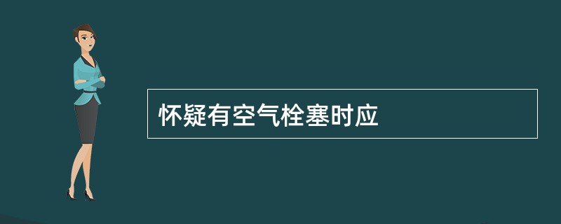 怀疑有空气栓塞时应