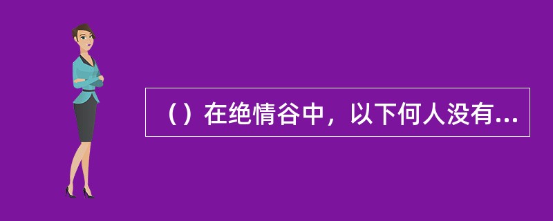 （）在绝情谷中，以下何人没有去追赶李莫愁？