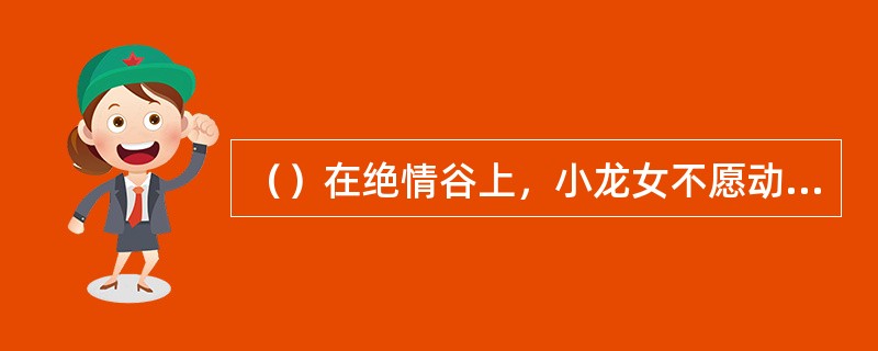 （）在绝情谷上，小龙女不愿动手杀李莫愁，以下谁第一个跳出要杀李？