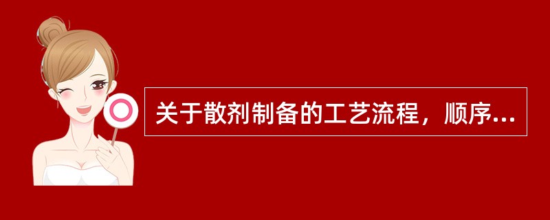 关于散剂制备的工艺流程，顺序正确的是（）。