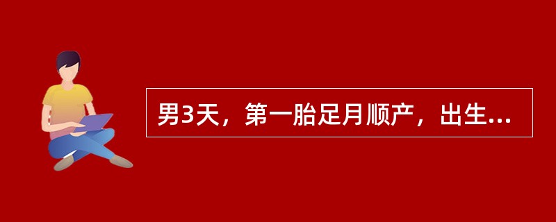 男3天，第一胎足月顺产，出生18小时发现皮肤黄染。吃奶好。体检：反应好，皮肤、巩