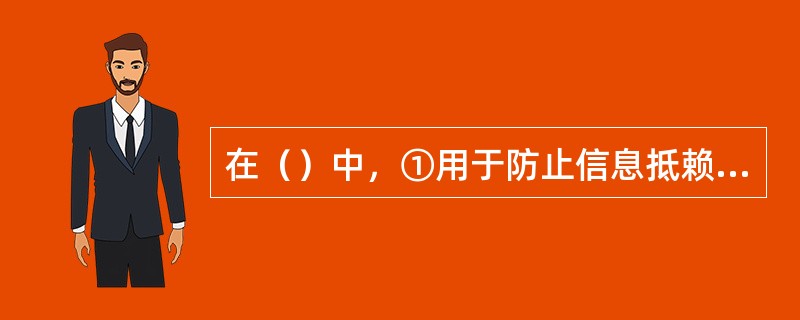 在（）中，①用于防止信息抵赖；②用于防止信息被窃取；⑧用于防止信息被篡改；④用于