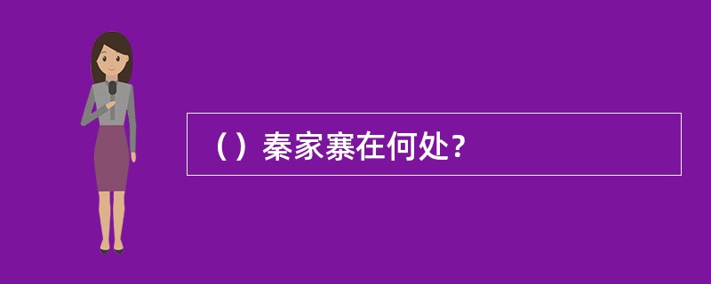 （）秦家寨在何处？