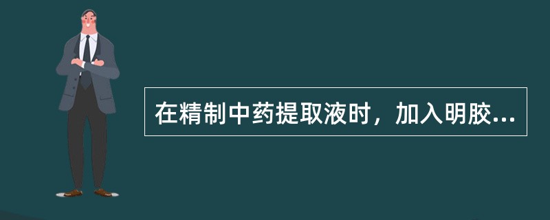 在精制中药提取液时，加入明胶的目的是除去（）