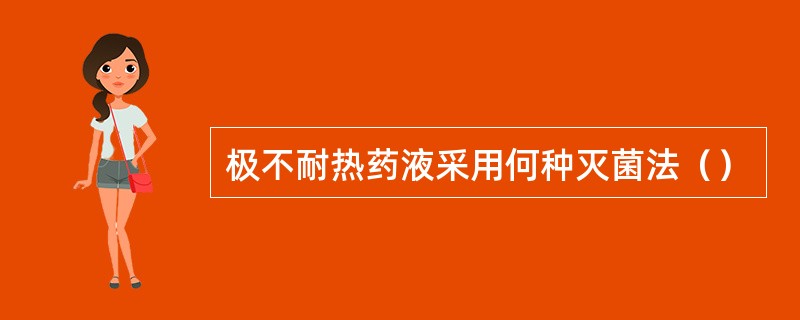 极不耐热药液采用何种灭菌法（）