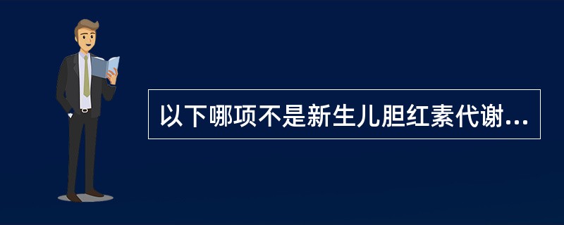 以下哪项不是新生儿胆红素代谢特点（）