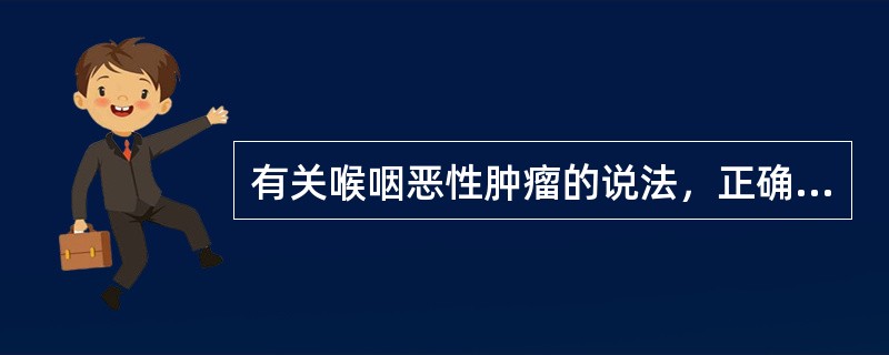 有关喉咽恶性肿瘤的说法，正确的是