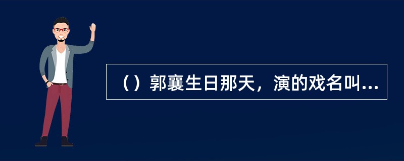 （）郭襄生日那天，演的戏名叫什么？