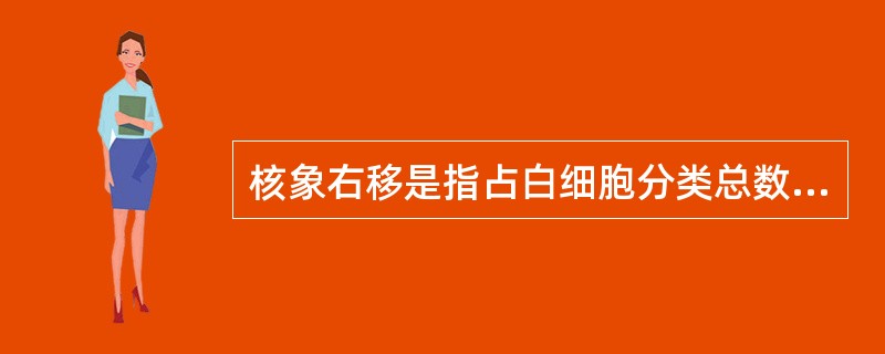 核象右移是指占白细胞分类总数3％以上为中性粒细胞，其核分叶为（）