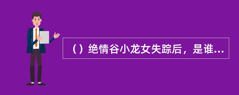 （）绝情谷小龙女失踪后，是谁毅然第一个下黑洞里去找？