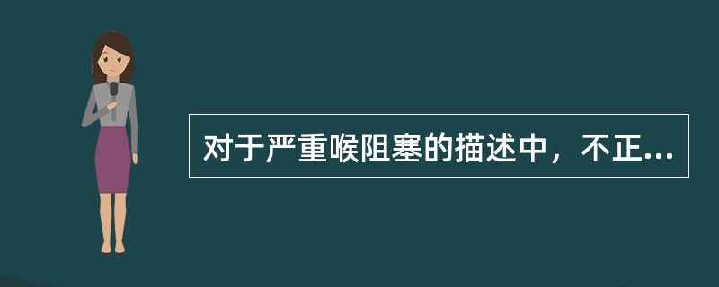 对于严重喉阻塞的描述中，不正确的是