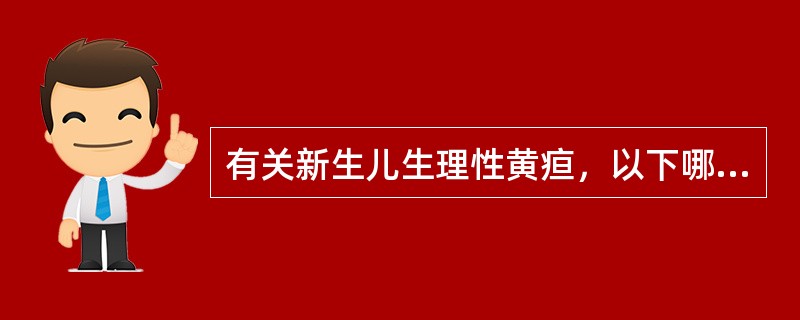 有关新生儿生理性黄疸，以下哪项是错误的（）