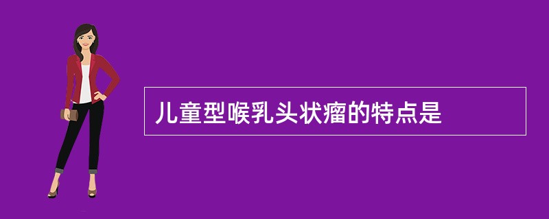 儿童型喉乳头状瘤的特点是