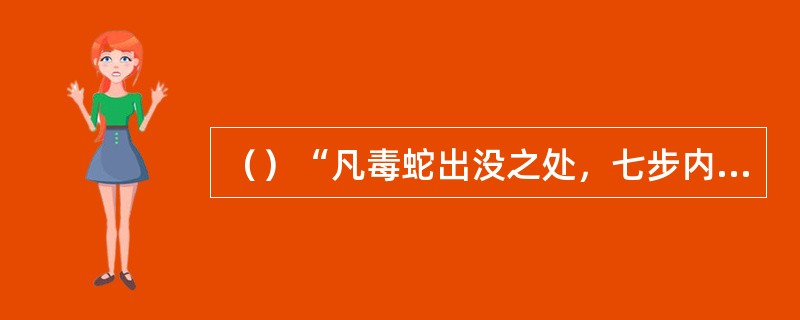 （）“凡毒蛇出没之处，七步内必有解救蛇毒之药”是谁的话？