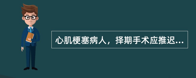 心肌梗塞病人，择期手术应推迟到梗塞发生（）