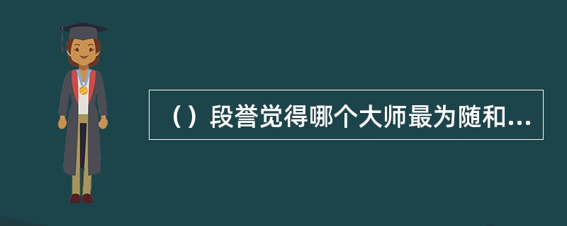 （）段誉觉得哪个大师最为随和可亲？