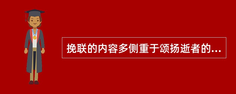 挽联的内容多侧重于颂扬逝者的()、品德、人生态度、行为风范，以此激励后人继承遗志