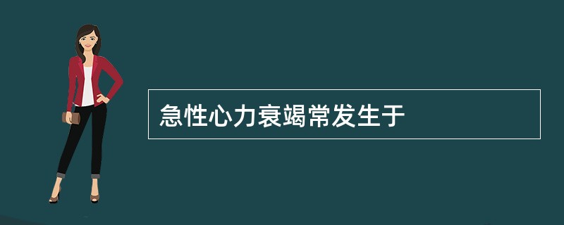 急性心力衰竭常发生于