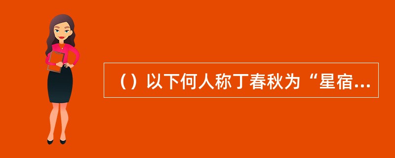 （）以下何人称丁春秋为“星宿老人”？