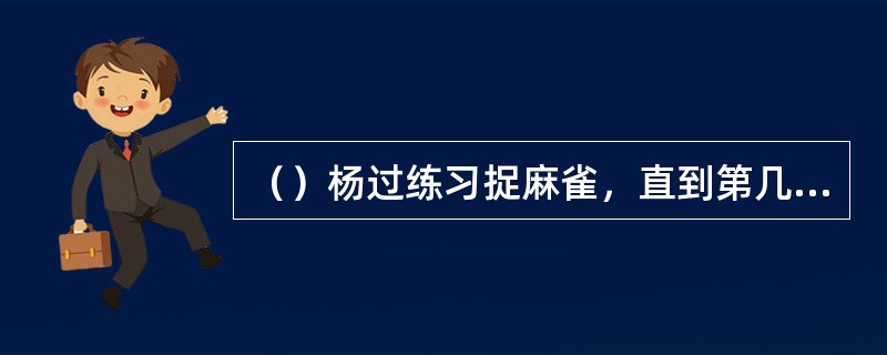 （）杨过练习捉麻雀，直到第几日才捉到一只？