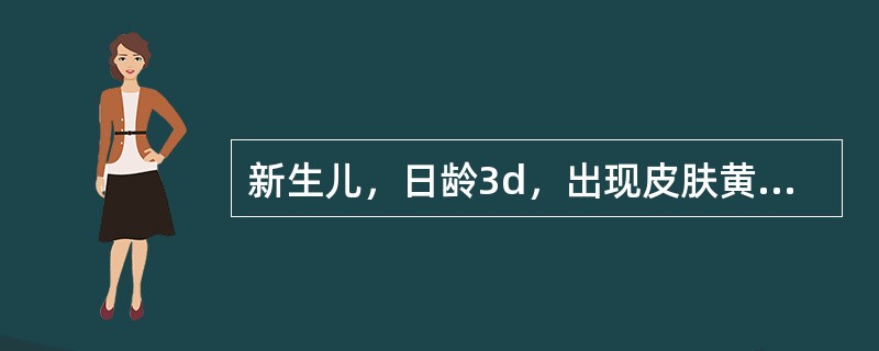 新生儿，日龄3d，出现皮肤黄染，但精神、食欲正常，血清胆红素170μmol/L。