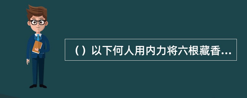 （）以下何人用内力将六根藏香齐腰折断？