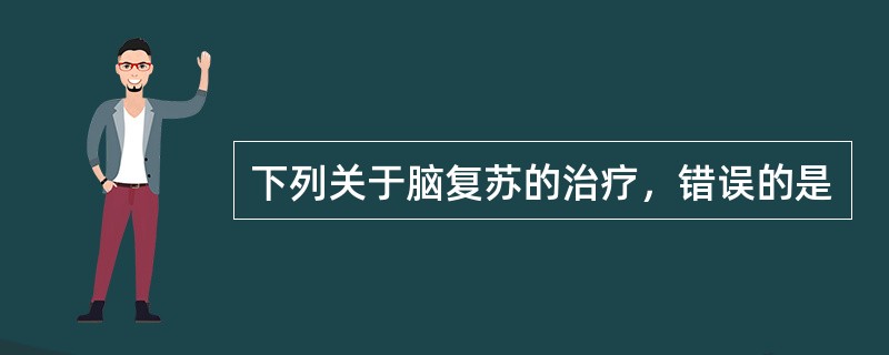 下列关于脑复苏的治疗，错误的是