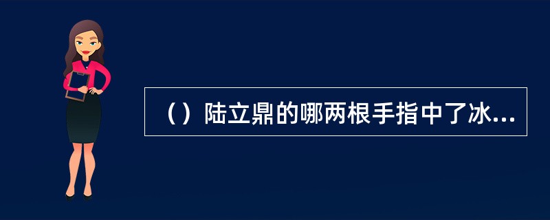 （）陆立鼎的哪两根手指中了冰魄银针之毒？