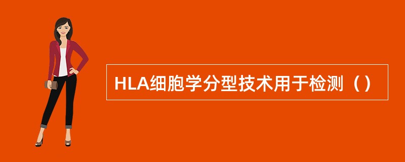HLA细胞学分型技术用于检测（）