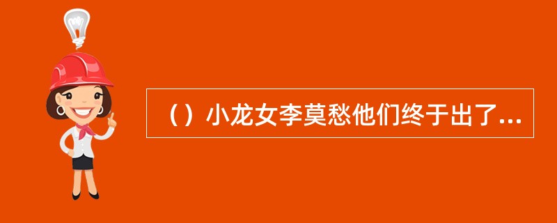 （）小龙女李莫愁他们终于出了古墓后，为何李莫愁没有马上动身而离去了？