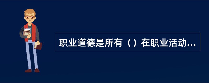 职业道德是所有（）在职业活动中应该遵循的行为准则。