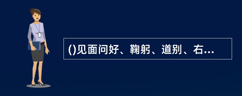 ()见面问好、鞠躬、道别、右行、轻敲门、注意个人卫生、保持环境卫生是工作礼仪的主