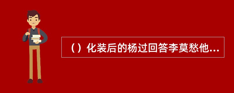 （）化装后的杨过回答李莫愁他是全真教何人的弟子？