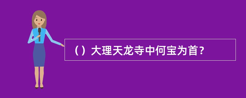 （）大理天龙寺中何宝为首？