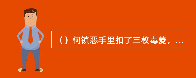 （）柯镇恶手里扣了三枚毒菱，为何不向李莫愁打去？