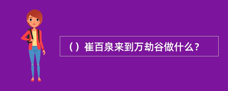 （）崔百泉来到万劫谷做什么？