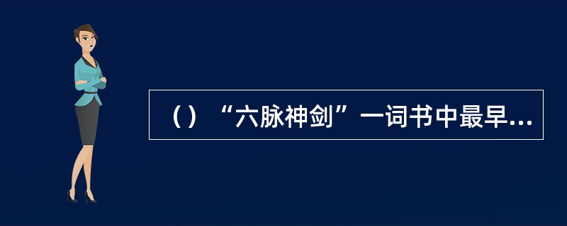 （）“六脉神剑”一词书中最早是由何人口中念出（非无量山石室中段誉所见（）？