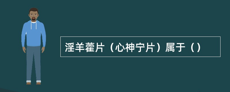 淫羊藿片（心神宁片）属于（）