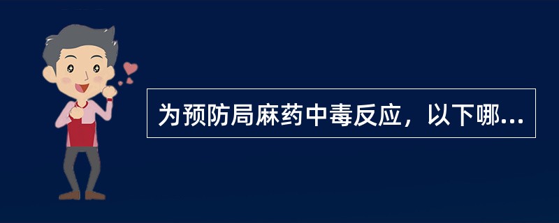 为预防局麻药中毒反应，以下哪项错误：（）