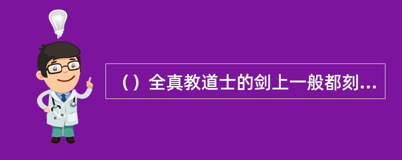 （）全真教道士的剑上一般都刻着什么字？